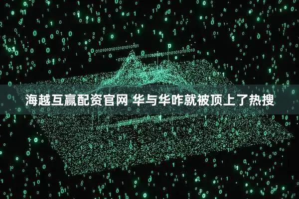 海越互赢配资官网 华与华咋就被顶上了热搜