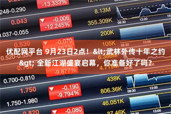 优配网平台 9月23日2点！<武林外传十年之约> 全新江湖盛宴启幕，你准备好了吗？