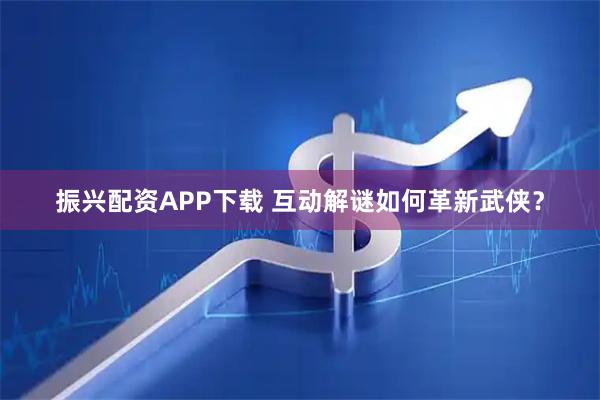 振兴配资APP下载 互动解谜如何革新武侠？