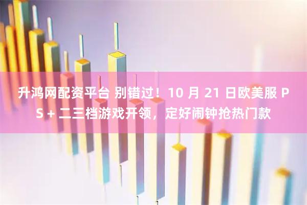 升鸿网配资平台 别错过！10 月 21 日欧美服 PS + 二三档游戏开领，定好闹钟抢热门款