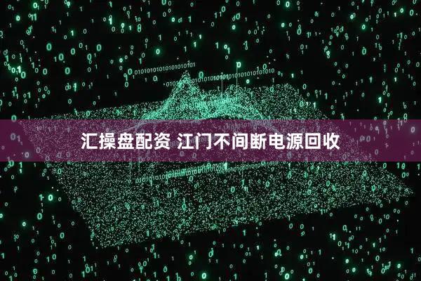 汇操盘配资 江门不间断电源回收