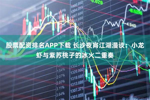 股票配资排名APP下载 长沙夜宵江湖漫谈：小龙虾与紫苏桃子的冰火二重奏