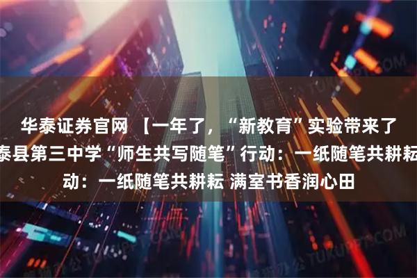 华泰证券官网 【一年了，“新教育”实验带来了哪些变化？】景泰县第三中学“师生共写随笔”行动：一纸随笔共耕耘 满室书香润心田