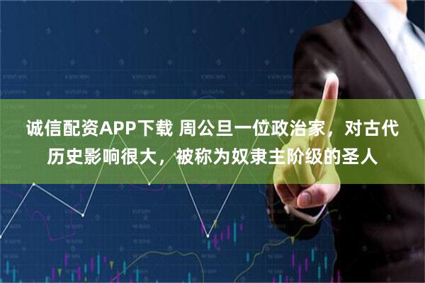 诚信配资APP下载 周公旦一位政治家，对古代历史影响很大，被称为奴隶主阶级的圣人