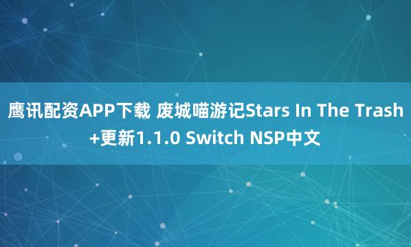 鹰讯配资APP下载 废城喵游记Stars In The Trash+更新1.1.0 Switch NSP中文