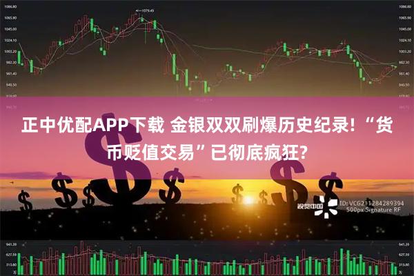 正中优配APP下载 金银双双刷爆历史纪录! “货币贬值交易”已彻底疯狂?