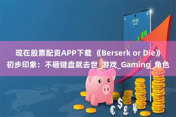 现在股票配资APP下载 《Berserk or Die》初步印象:不砸键盘就去世_游戏_Gaming_角色