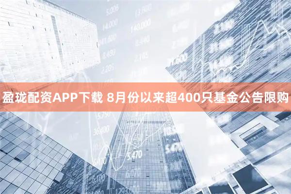 盈珑配资APP下载 8月份以来超400只基金公告限购