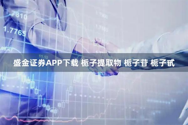 盛金证券APP下载 栀子提取物 栀子苷 栀子甙